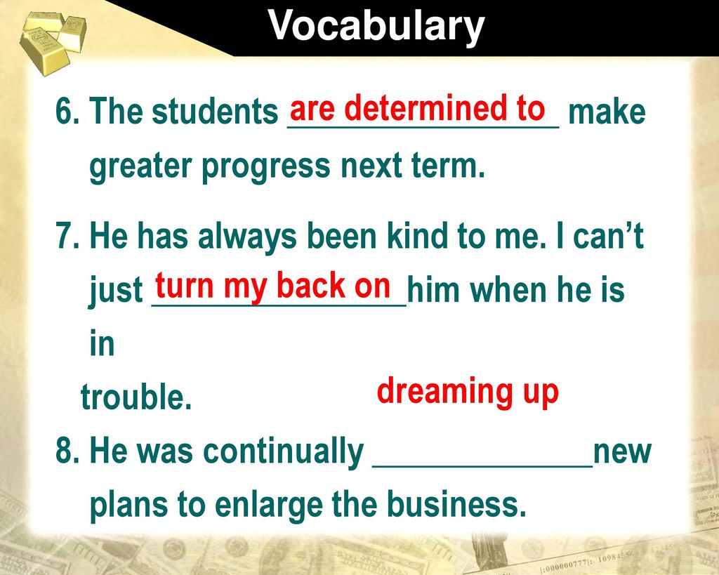 Vocabulary The students ________________ make greater progress next term. 7. He has always been kind to me. I can’t.