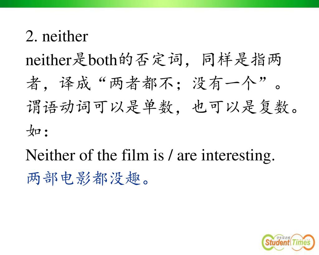 2. neither neither是both的否定词，同样是指两者，译成 两者都不；没有一个 。谓语动词可以是单数，也可以是复数。如： Neither of the film is / are interesting.