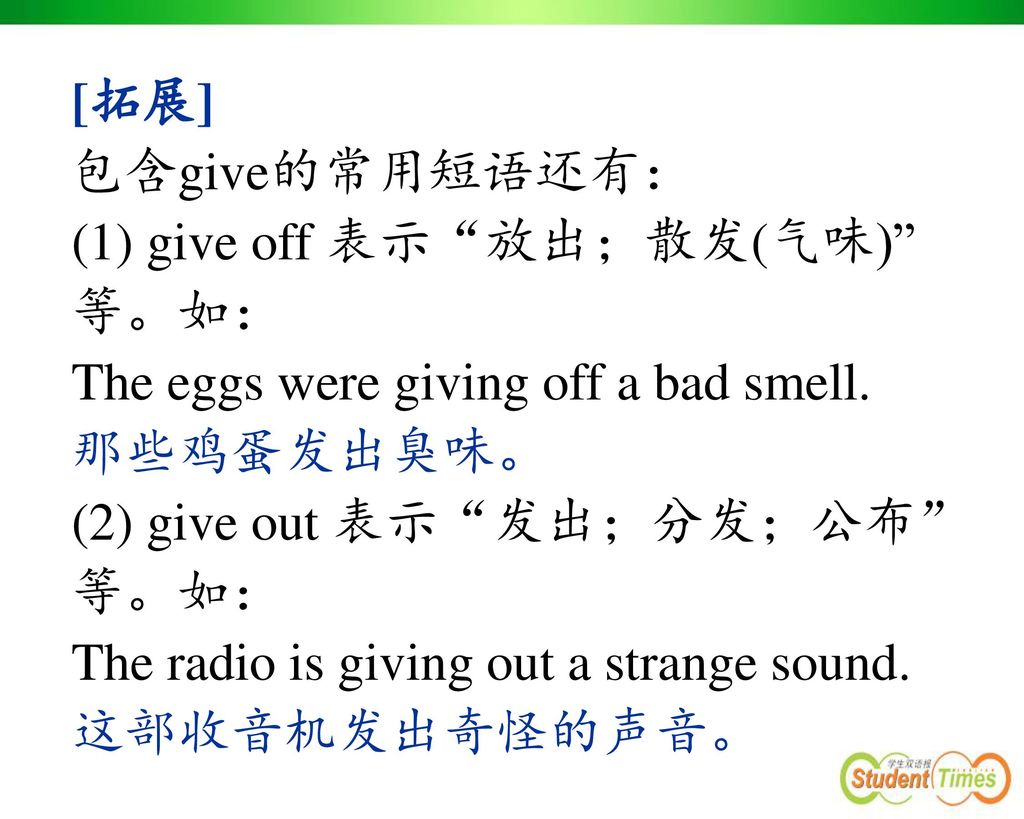 [拓展] 包含give的常用短语还有： (1) give off 表示 放出；散发(气味) 等。如： The eggs were giving off a bad smell. 那些鸡蛋发出臭味。