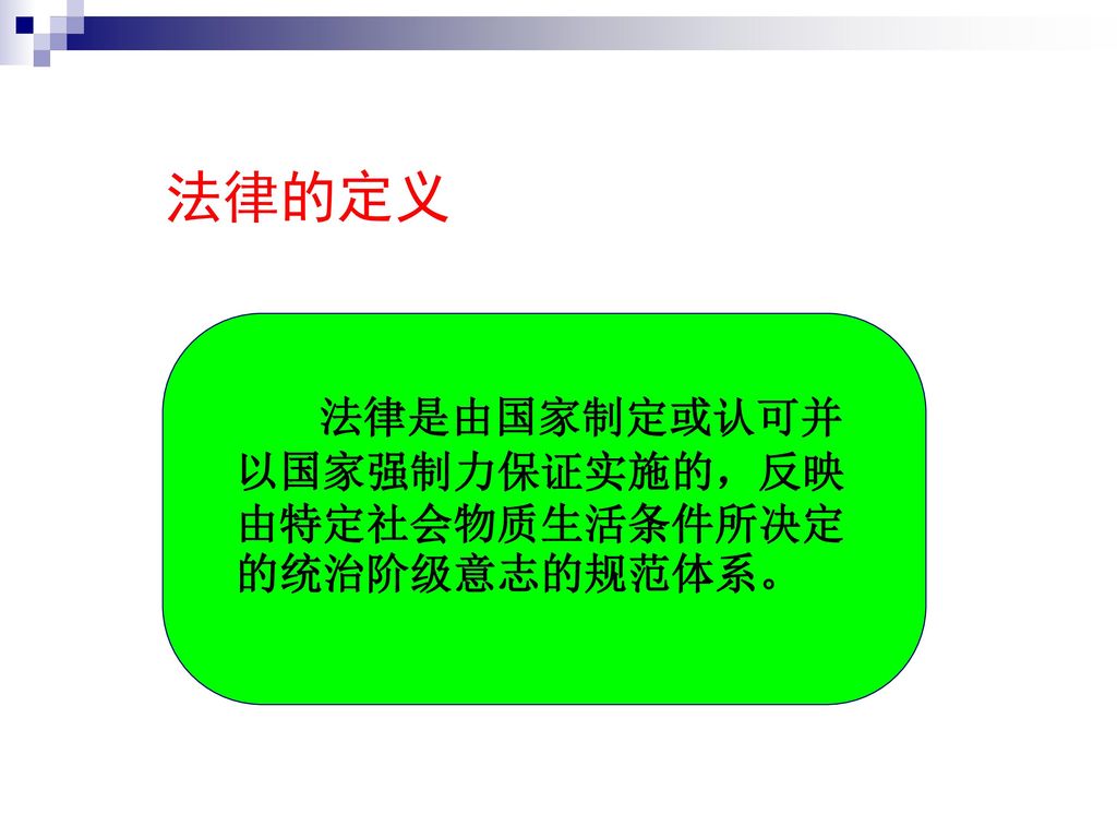 法律的定义 法律是由国家制定或认可并以国家强制力保证实施的，反映由特定社会物质生活条件所决定的统治阶级意志的规范体系。