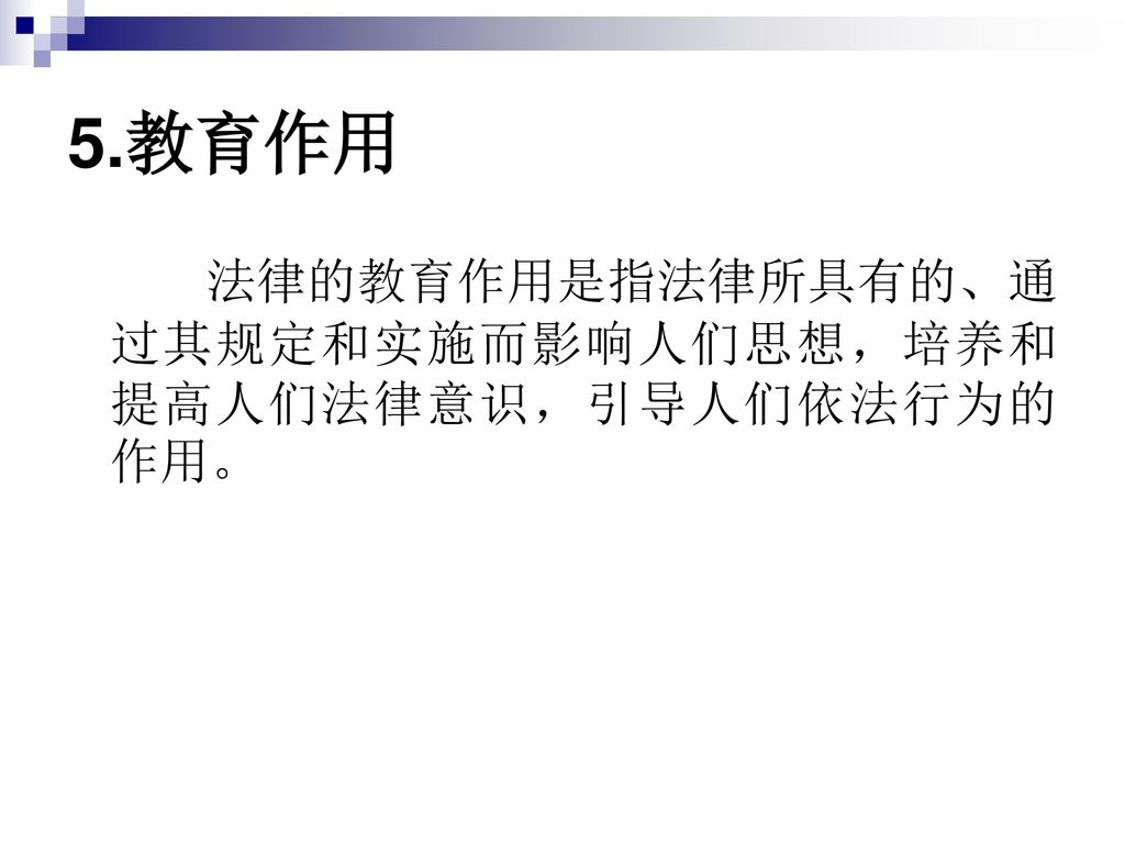 5.教育作用 法律的教育作用是指法律所具有的、通过其规定和实施而影响人们思想，培养和提高人们法律意识，引导人们依法行为的作用。