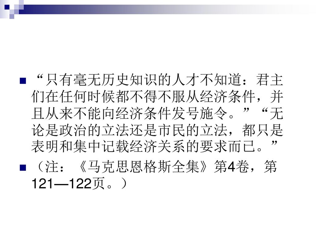 只有毫无历史知识的人才不知道：君主们在任何时候都不得不服从经济条件，并且从来不能向经济条件发号施令。 无论是政治的立法还是市民的立法，都只是表明和集中记载经济关系的要求而已。