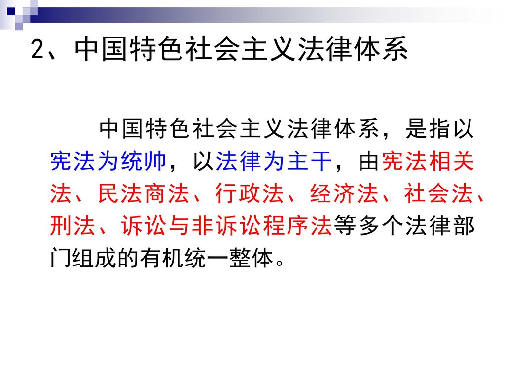 2、中国特色社会主义法律体系 中国特色社会主义法律体系，是指以宪法为统帅，以法律为主干，由宪法相关法、民法商法、行政法、经济法、社会法、刑法、诉讼与非诉讼程序法等多个法律部门组成的有机统一整体。