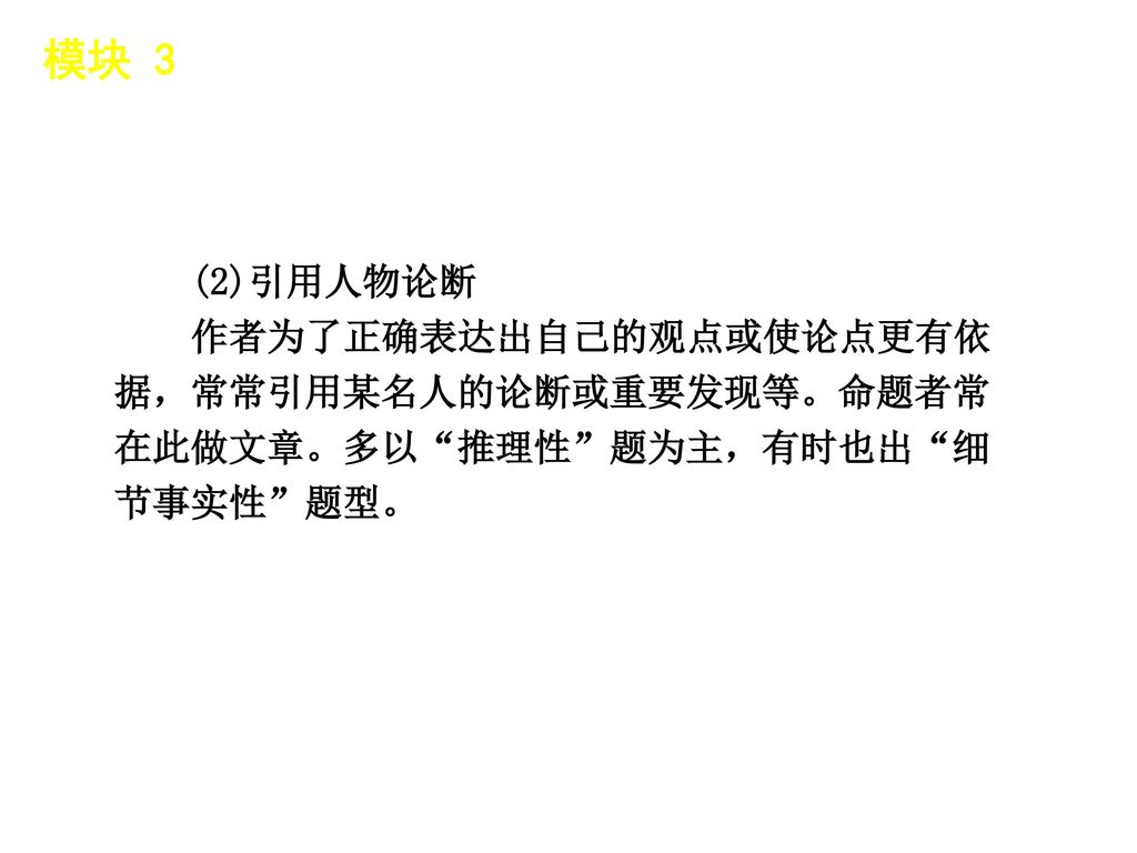 模块 3 │ 应试点睛 (2)引用人物论断 作者为了正确表达出自己的观点或使论点更有依据，常常引用某名人的论断或重要发现等。命题者常在此做文章。多以 推理性 题为主，有时也出 细节事实性 题型。