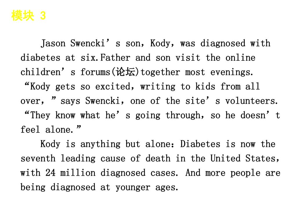 模块 3 │ 题型分类 Jason Swencki’s son，Kody，was diagnosed with diabetes at six.Father and son visit the online children’s forums(论坛)together most evenings.