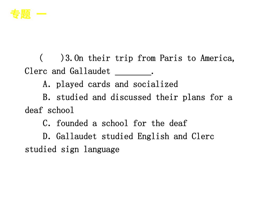 专题 一 │ 专题预测 ( )3.On their trip from Paris to America, Clerc and Gallaudet ________. A．played cards and socialized.