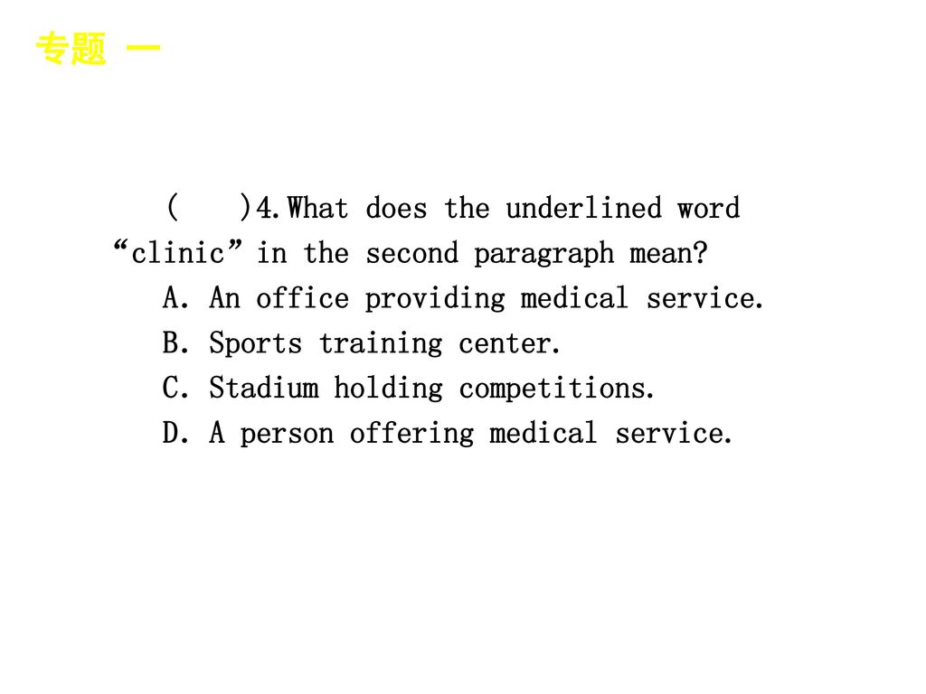 专题 一 │ 专题预测 ( )4.What does the underlined word clinic in the second paragraph mean A．An office providing medical service.