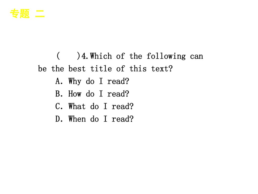 专题 二 │ 真题再现 ( )4.Which of the following can be the best title of this text A．Why do I read B．How do I read