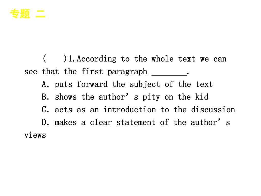 专题 二 │ 专题预测 ( )1.According to the whole text we can see that the first paragraph ________. A．puts forward the subject of the text.