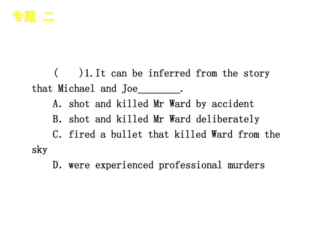 专题 二 │ 专题预测 ( )1.It can be inferred from the story that Michael and Joe________. A．shot and killed Mr Ward by accident.