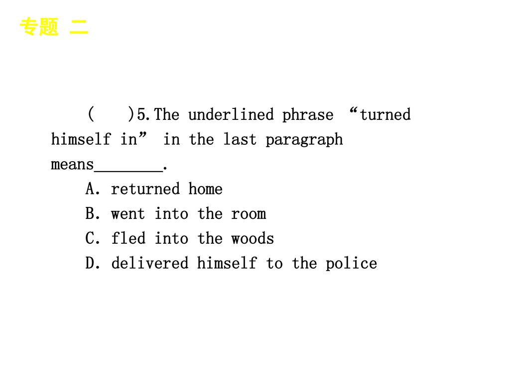 专题 二 │ 专题预测 ( )5.The underlined phrase turned himself in in the last paragraph means________. A．returned home.