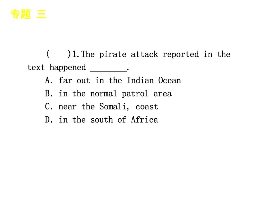 专题 三 │ 真题再现 ( )1.The pirate attack reported in the text happened ________. A．far out in the Indian Ocean.