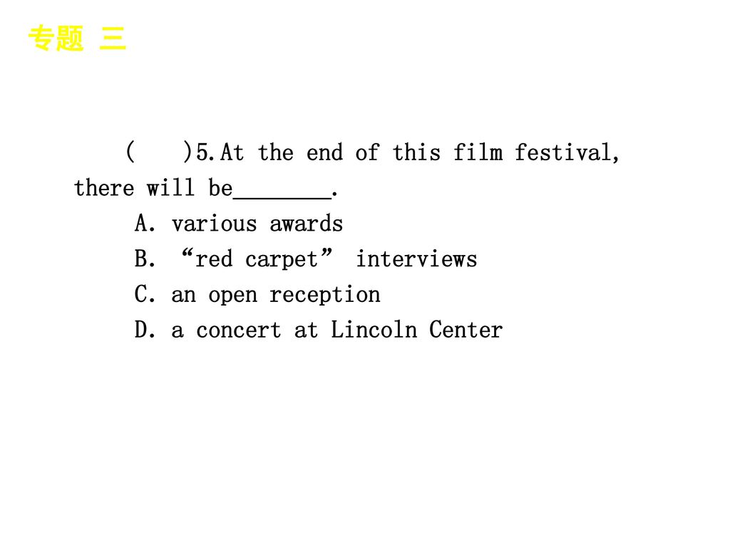 专题 三 │ 专题预测 ( )5.At the end of this film festival, there will be________. A．various awards. B． red carpet interviews.