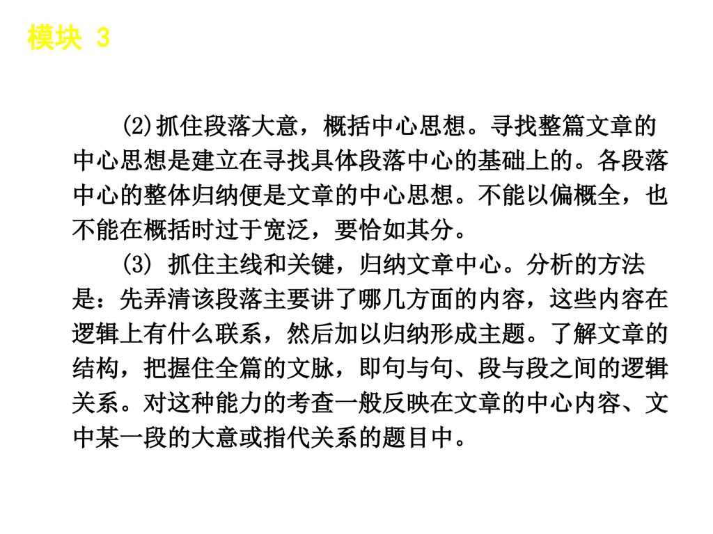 模块 3 │ 题型分类 (2)抓住段落大意，概括中心思想。寻找整篇文章的中心思想是建立在寻找具体段落中心的基础上的。各段落中心的整体归纳便是文章的中心思想。不能以偏概全，也不能在概括时过于宽泛，要恰如其分。