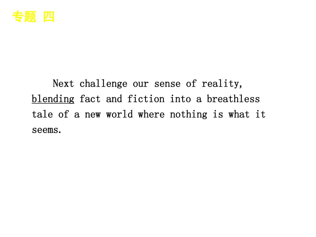 专题 四 │ 专题预测 Next challenge our sense of reality, blending fact and fiction into a breathless tale of a new world where nothing is what it seems.