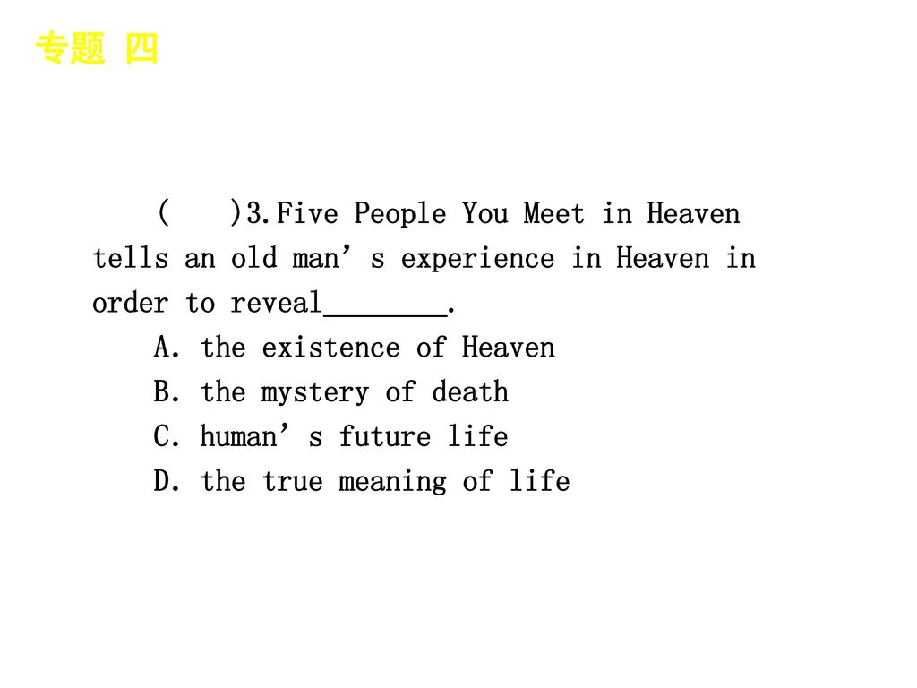 专题 四 │ 专题预测 ( )3.Five People You Meet in Heaven tells an old man’s experience in Heaven in order to reveal________.