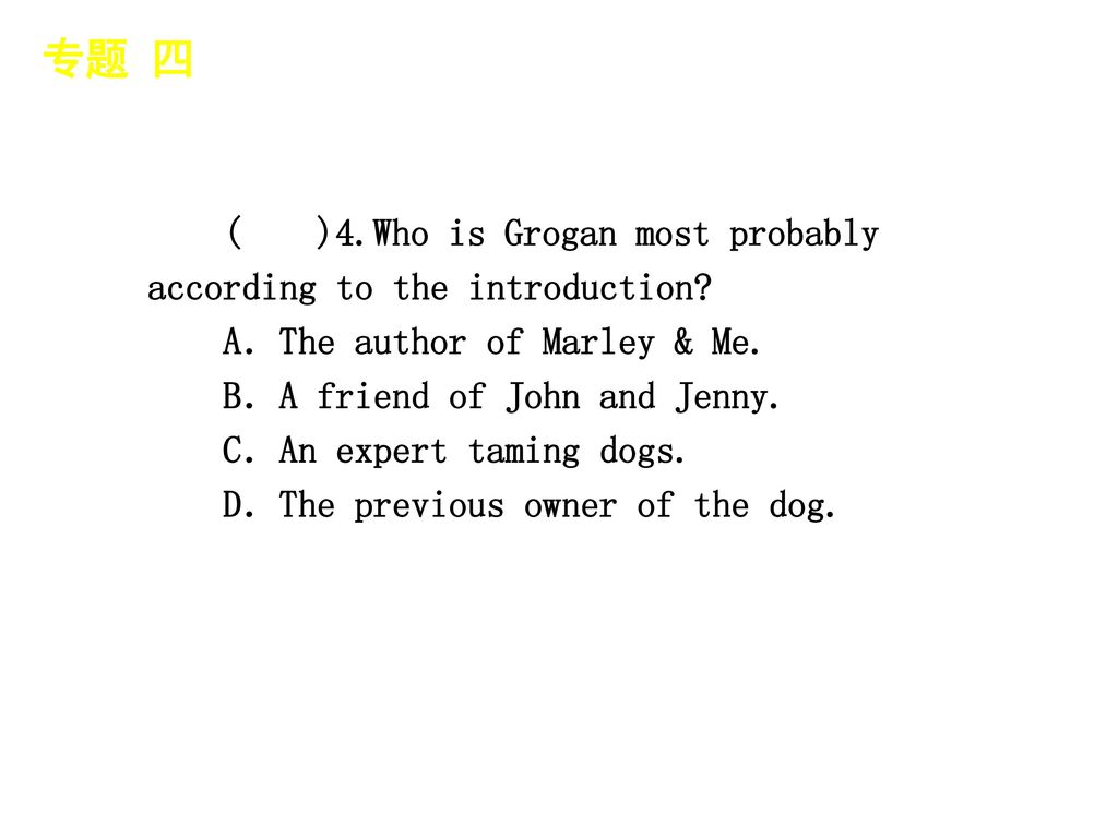 专题 四 │ 专题预测 ( )4.Who is Grogan most probably according to the introduction A．The author of Marley & Me.