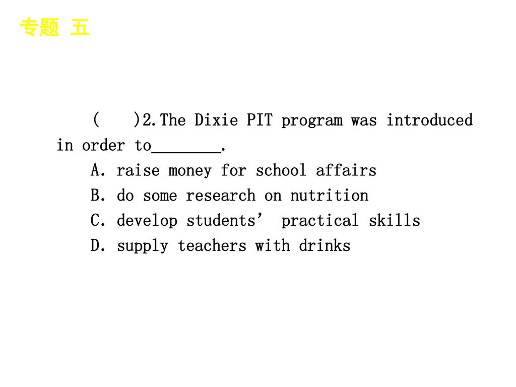 专题 五 │ 真题再现 ( )2.The Dixie PIT program was introduced in order to________. A．raise money for school affairs.