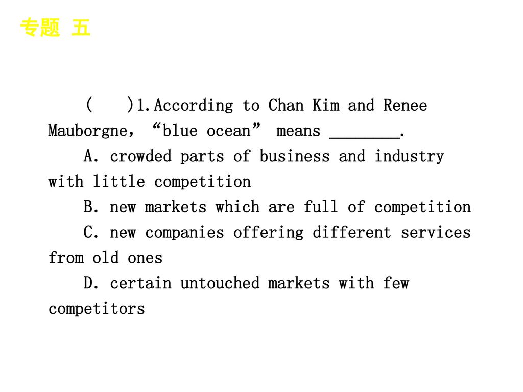 专题 五 │ 专题预测 ( )1.According to Chan Kim and Renee Mauborgne， blue ocean means ________.