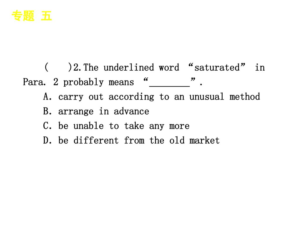 专题 五 │ 专题预测 ( )2.The underlined word saturated in Para. 2 probably means ________ . A．carry out according to an unusual method.