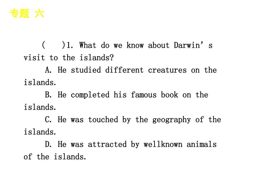 专题 六 │ 真题再现 ( )1. What do we know about Darwin’s visit to the islands