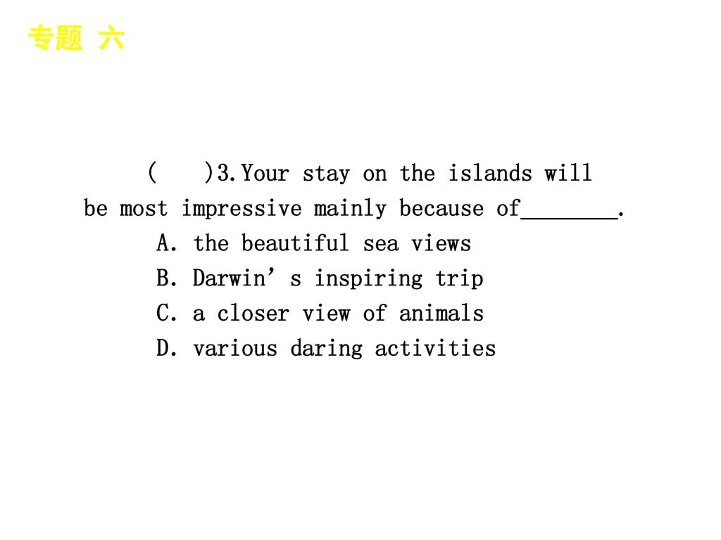 专题 六 │ 真题再现 ( )3.Your stay on the islands will be most impressive mainly because of________. A．the beautiful sea views.