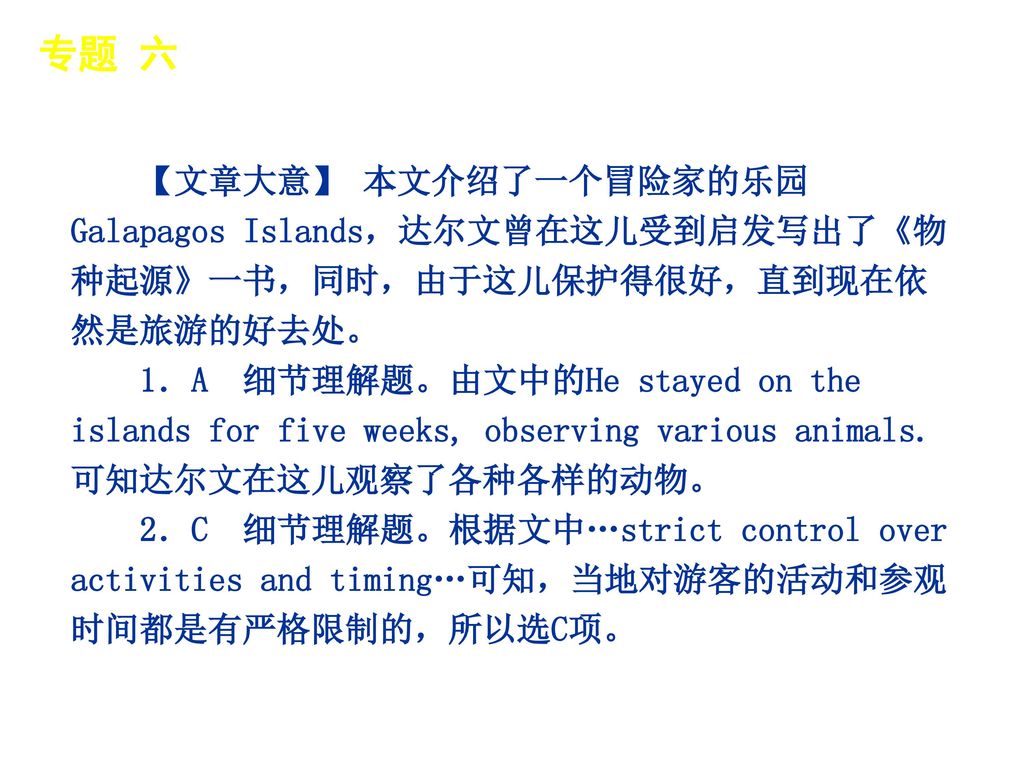 专题 六 │ 真题再现 【文章大意】 本文介绍了一个冒险家的乐园Galapagos Islands，达尔文曾在这儿受到启发写出了《物种起源》一书，同时，由于这儿保护得很好，直到现在依然是旅游的好去处。