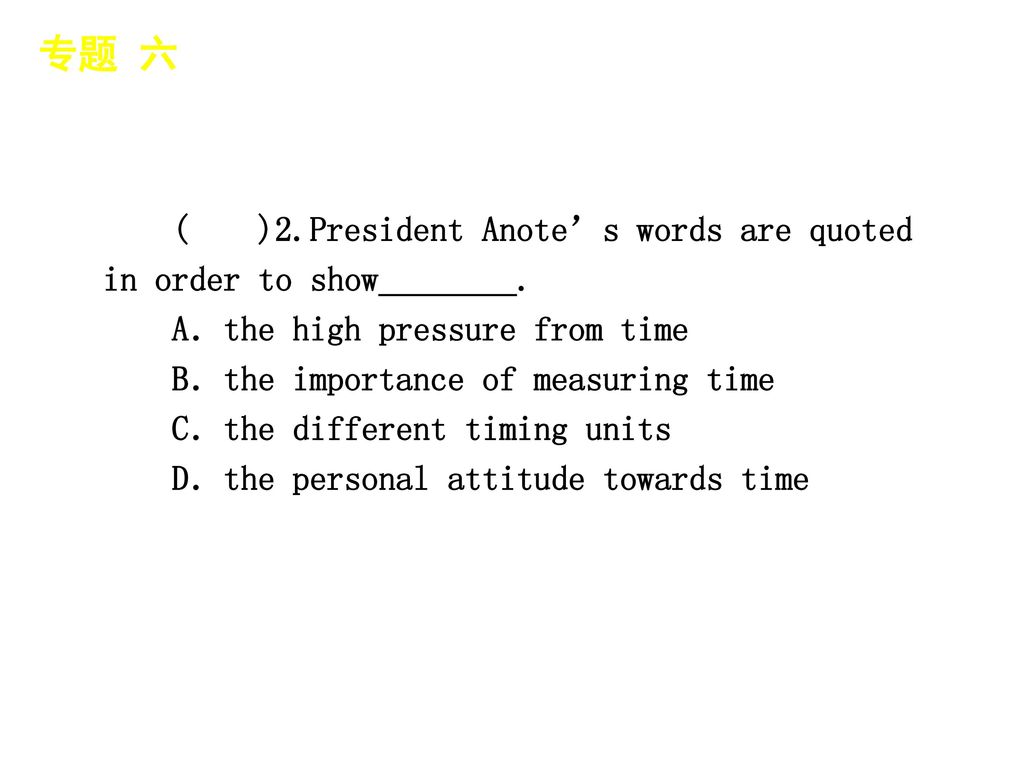 专题 六 │ 专题预测 ( )2.President Anote’s words are quoted in order to show________. A．the high pressure from time.