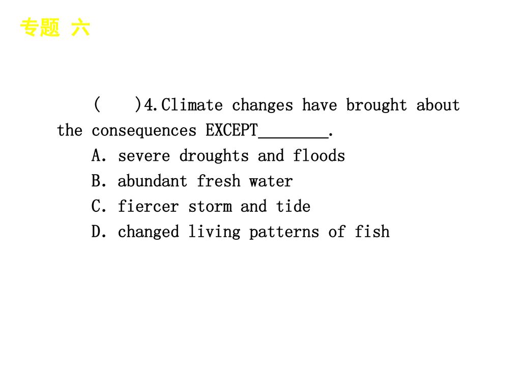 专题 六 │ 专题预测 ( )4.Climate changes have brought about the consequences EXCEPT________. A．severe droughts and floods.