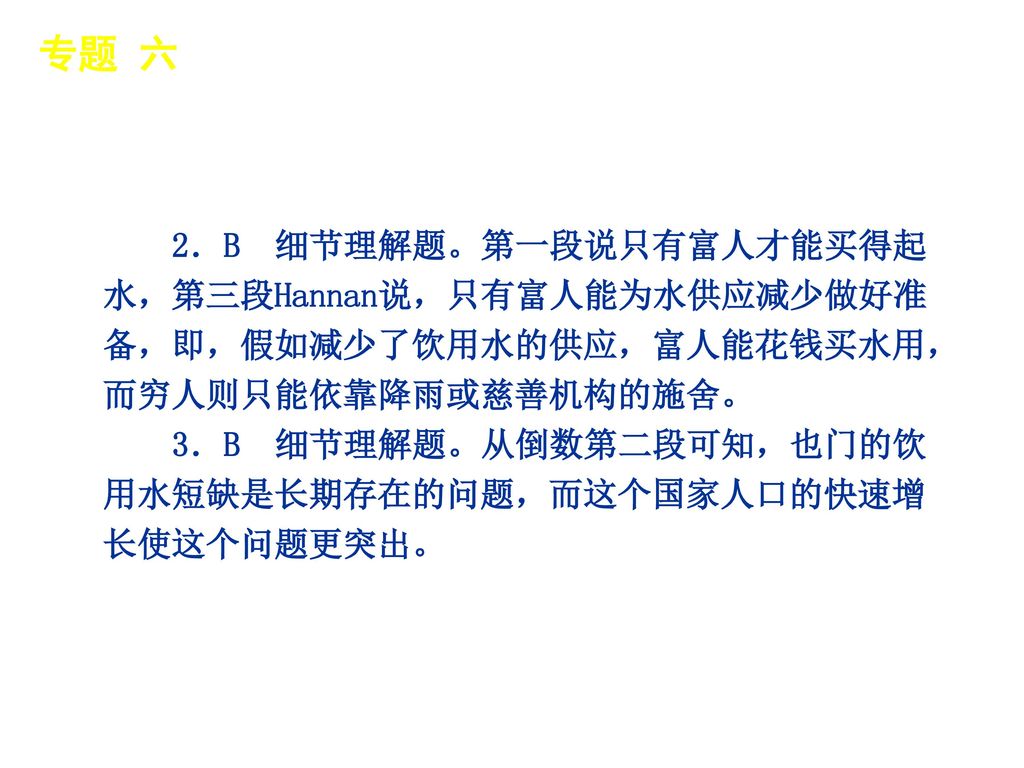 专题 六 │ 专题预测 2．B 细节理解题。第一段说只有富人才能买得起水，第三段Hannan说，只有富人能为水供应减少做好准备，即，假如减少了饮用水的供应，富人能花钱买水用，而穷人则只能依靠降雨或慈善机构的施舍。