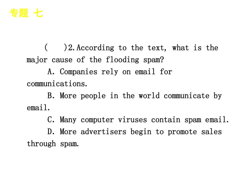 专题 七 │ 真题再现 ( )2.According to the text, what is the major cause of the flooding spam A．Companies rely on e­mail for communications.