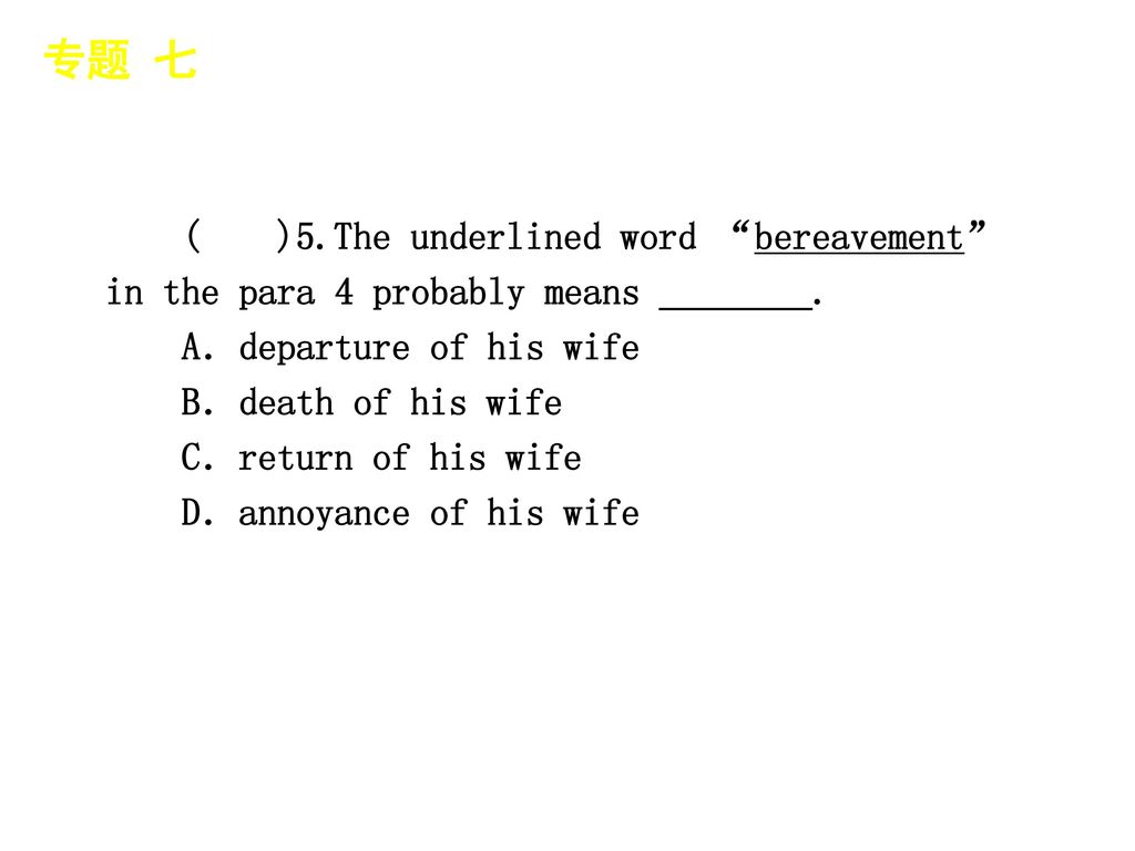 专题 七 │ 专题预测 ( )5.The underlined word bereavement in the para 4 probably means ________. A．departure of his wife.