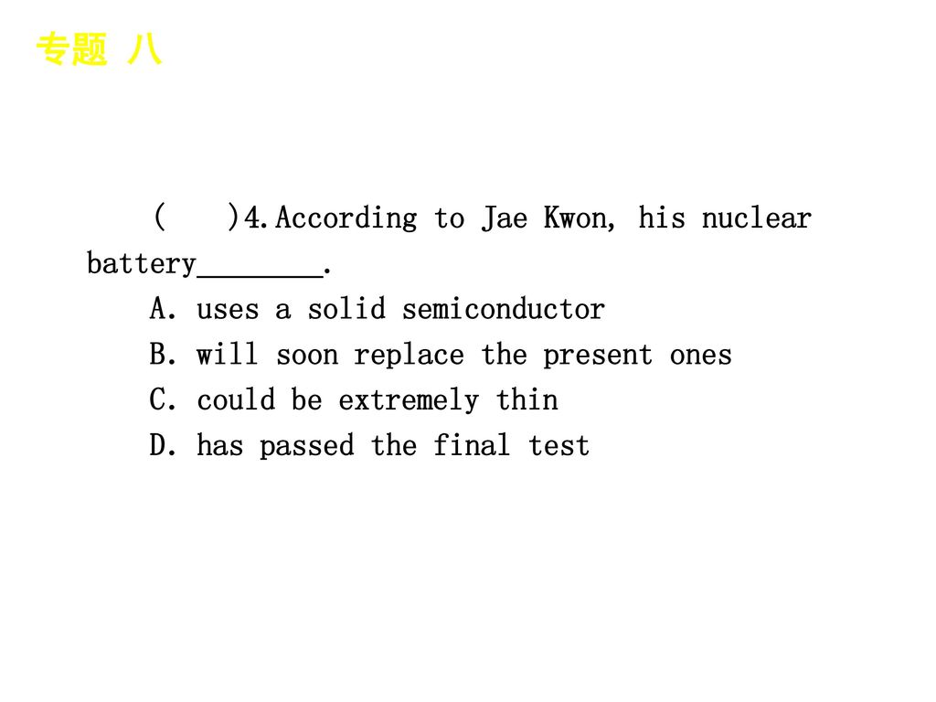 专题 八 │ 真题再现 ( )4.According to Jae Kwon, his nuclear battery________.