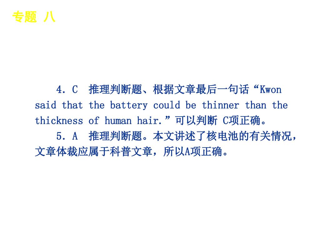 专题 八 │ 真题再现 4．C 推理判断题、根据文章最后一句话 Kwon said that the battery could be thinner than the thickness of human hair. 可以判断 C项正确。