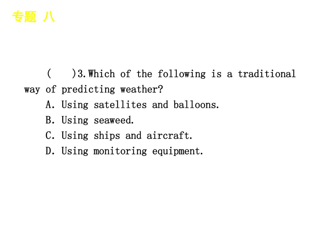 专题 八 │ 专题预测 ( )3.Which of the following is a traditional way of predicting weather A．Using satellites and balloons.