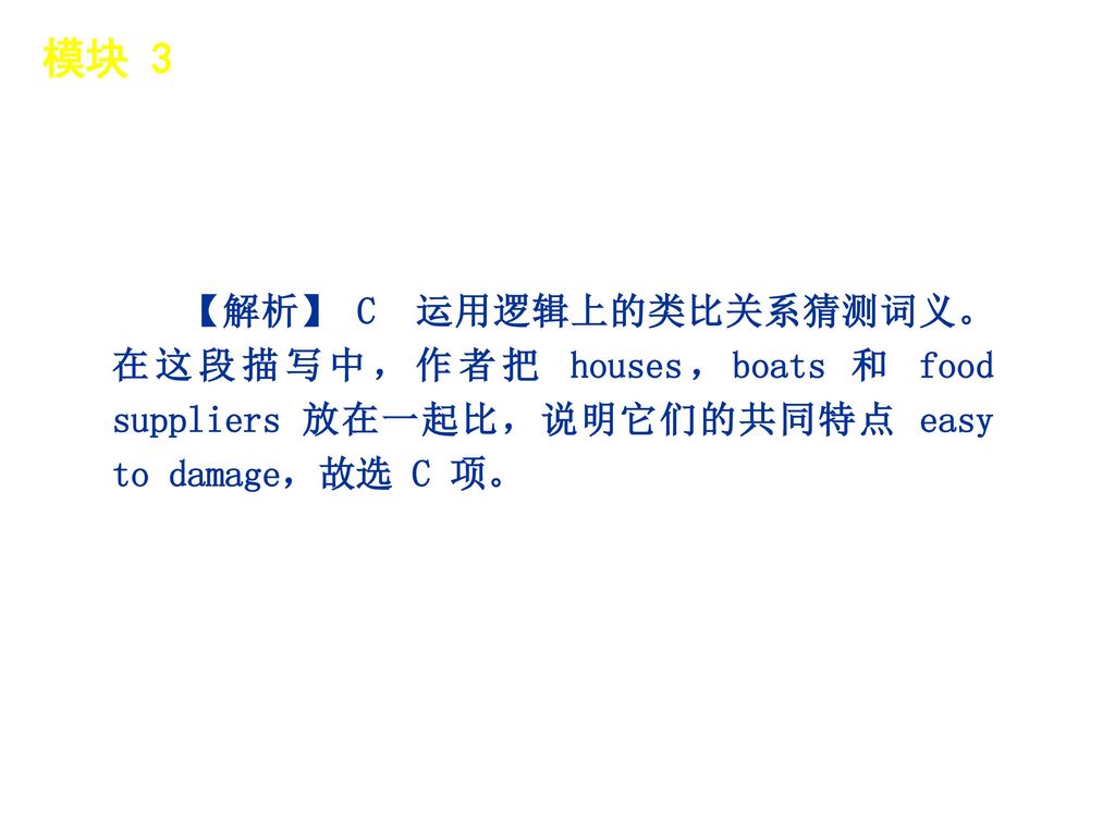 模块 3 │ 题型分类 【解析】 C 运用逻辑上的类比关系猜测词义。在这段描写中，作者把 houses，boats 和 food suppliers 放在一起比，说明它们的共同特点 easy to damage，故选 C 项。