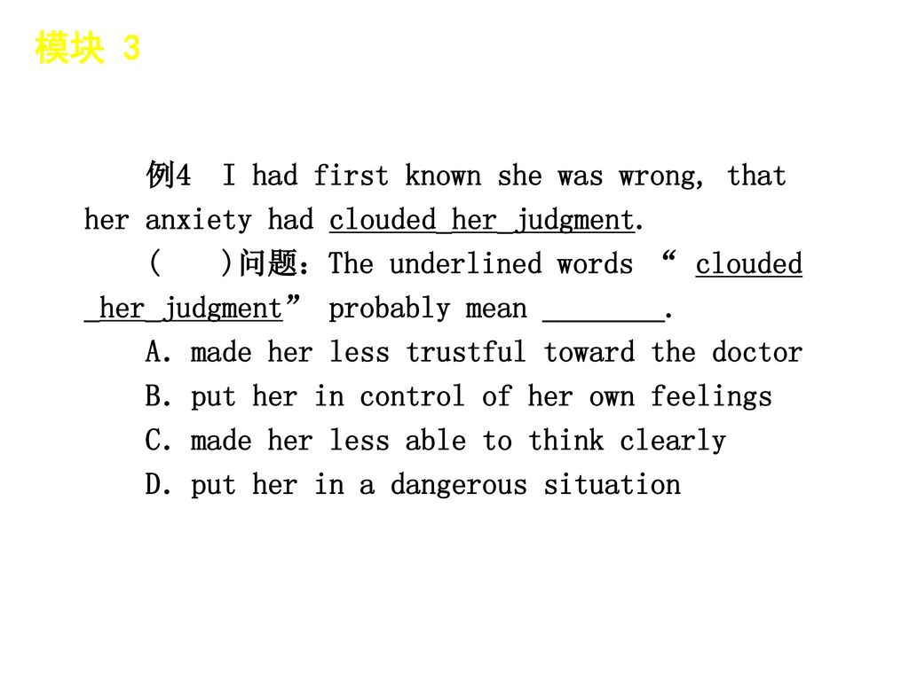 模块 3 │ 题型分类 例4 I had first known she was wrong, that her anxiety had clouded_her_judgment. ( )问题：The underlined words clouded.