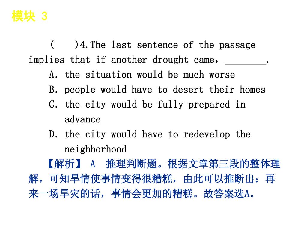 模块 3 │ 题型分类 ( )4.The last sentence of the passage implies that if another drought came，________. A．the situation would be much worse.