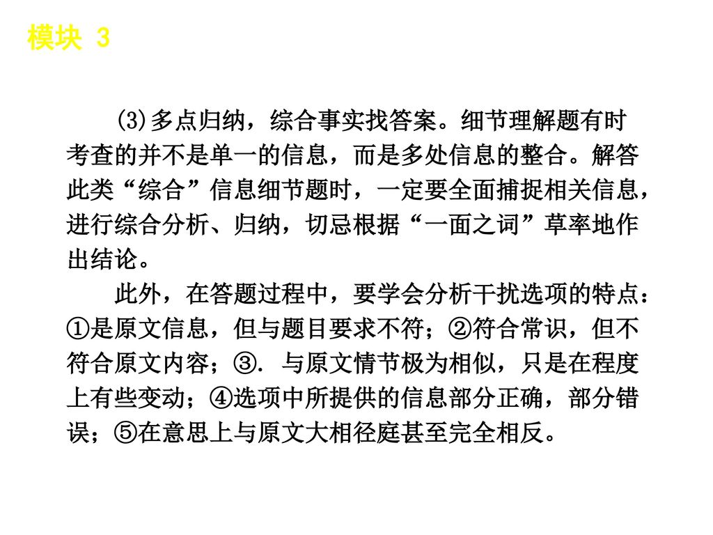 模块 3 │ 题型分类 (3)多点归纳，综合事实找答案。细节理解题有时考查的并不是单一的信息，而是多处信息的整合。解答此类 综合 信息细节题时，一定要全面捕捉相关信息，进行综合分析、归纳，切忌根据 一面之词 草率地作出结论。