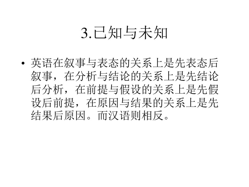 3.已知与未知 英语在叙事与表态的关系上是先表态后叙事，在分析与结论的关系上是先结论后分析，在前提与假设的关系上是先假设后前提，在原因与结果的关系上是先结果后原因。而汉语则相反。