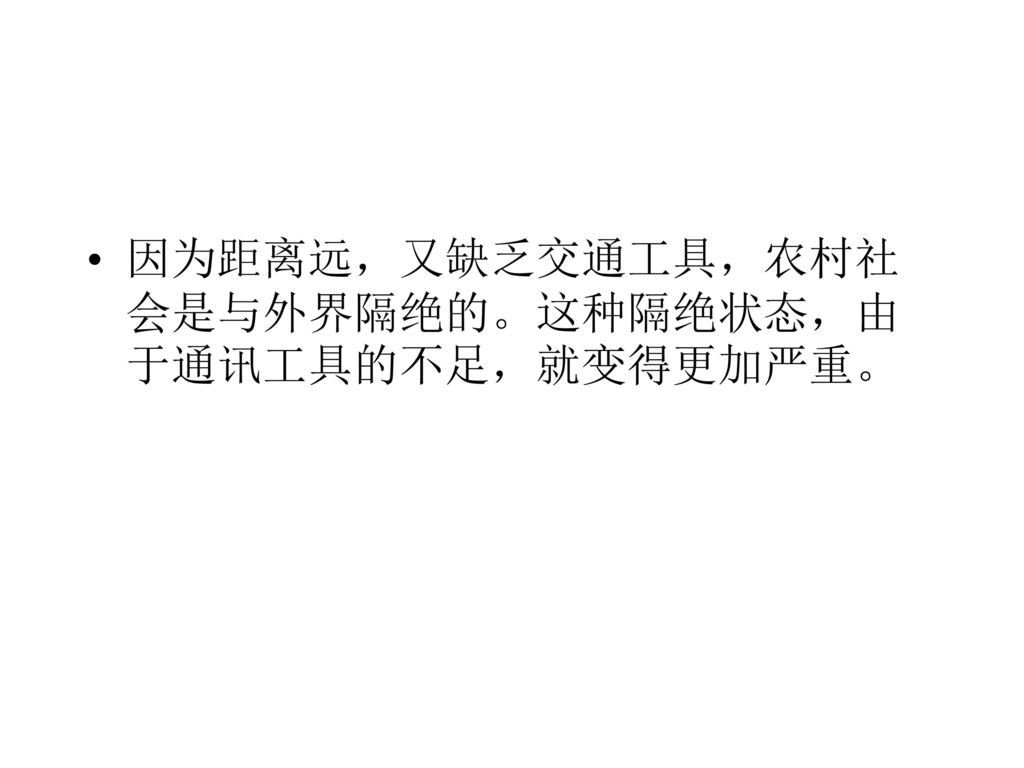 因为距离远，又缺乏交通工具，农村社会是与外界隔绝的。这种隔绝状态，由于通讯工具的不足，就变得更加严重。