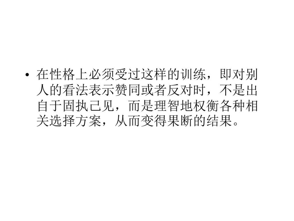 在性格上必须受过这样的训练，即对别人的看法表示赞同或者反对时，不是出自于固执己见，而是理智地权衡各种相关选择方案，从而变得果断的结果。