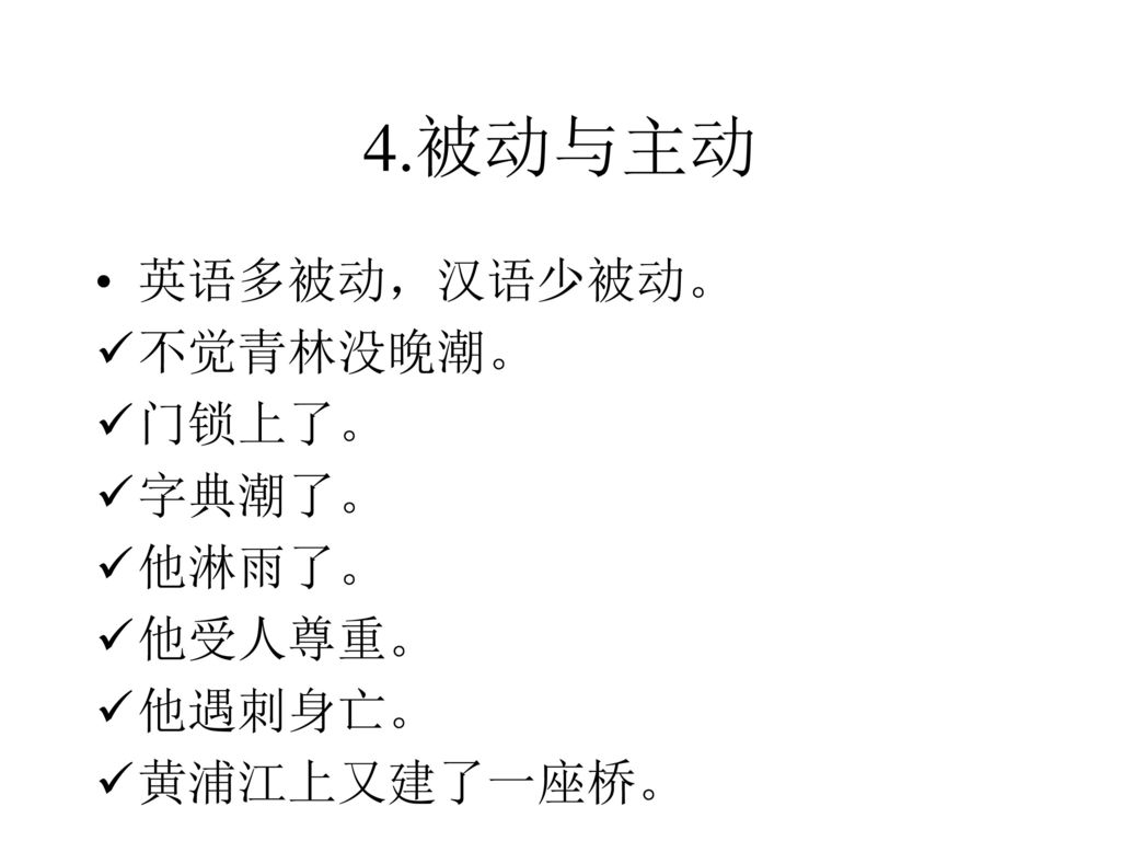 4.被动与主动 英语多被动，汉语少被动。 不觉青林没晚潮。 门锁上了。 字典潮了。 他淋雨了。 他受人尊重。 他遇刺身亡。