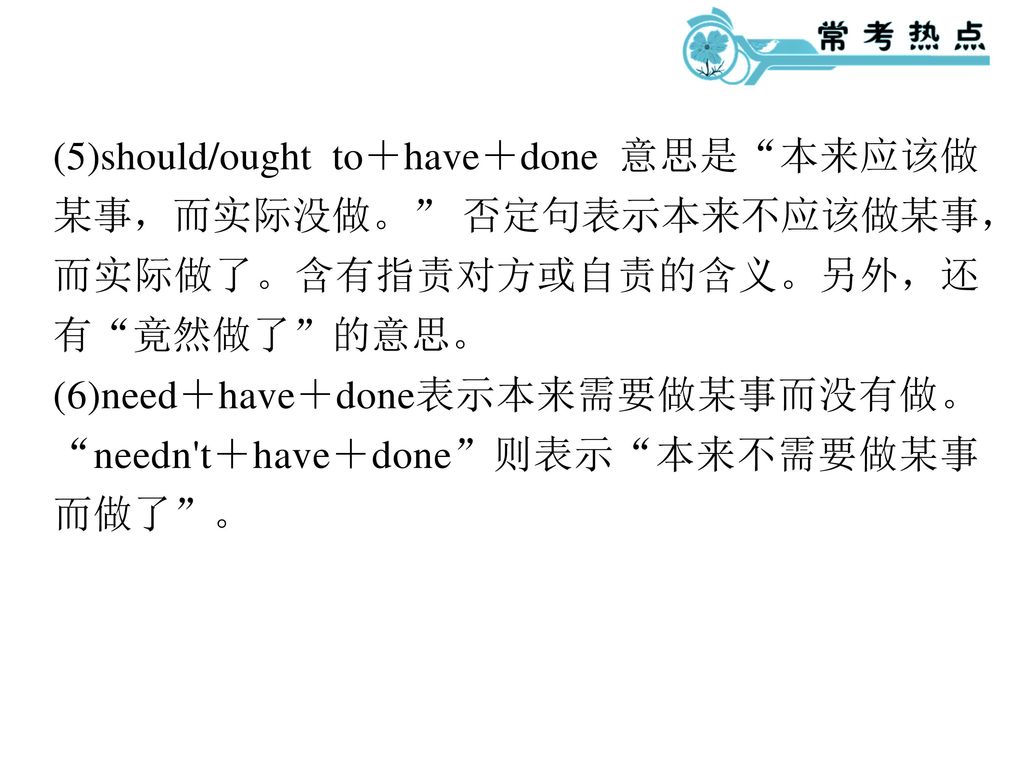 (5)should/ought to＋have＋done 意思是 本来应该做某事，而实际没做。 否定句表示本来不应该做某事，而实际做了。含有指责对方或自责的含义。另外，还有 竟然做了 的意思。