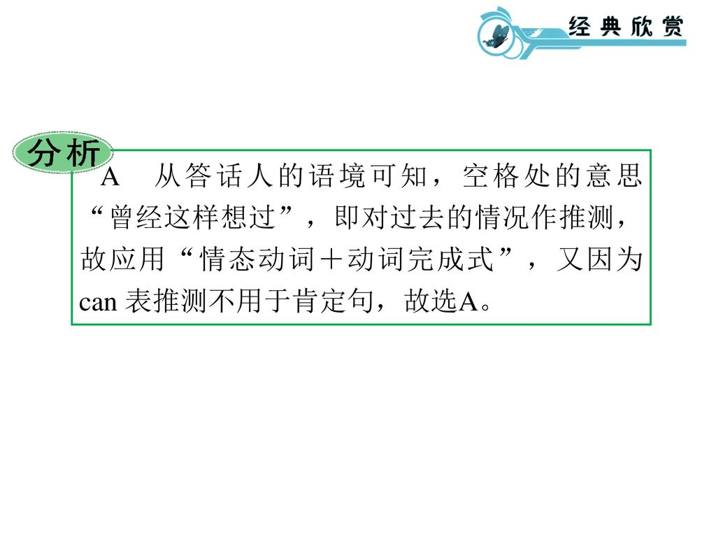 A 从答话人的语境可知，空格处的意思 曾经这样想过 ，即对过去的情况作推测，故应用 情态动词＋动词完成式 ，又因为 can 表推测不用于肯定句，故选A。