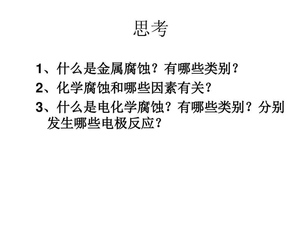 思考 1、什么是金属腐蚀？有哪些类别？ 2、化学腐蚀和哪些因素有关？ 3、什么是电化学腐蚀？有哪些类别？分别发生哪些电极反应？