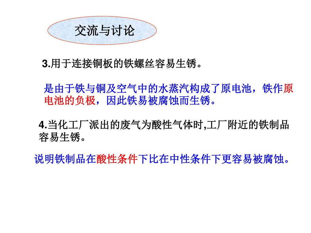 交流与讨论 3.用于连接铜板的铁螺丝容易生锈。 是由于铁与铜及空气中的水蒸汽构成了原电池，铁作原电池的负极，因此铁易被腐蚀而生锈。