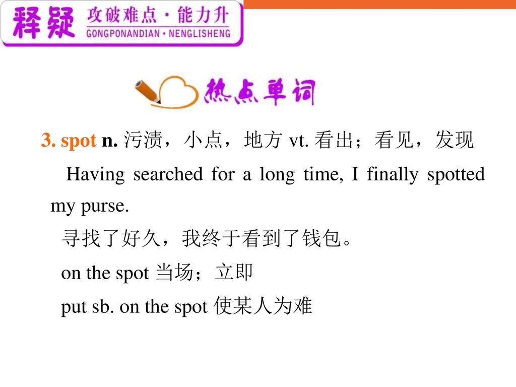 3. spot n. 污渍，小点，地方 vt. 看出；看见，发现