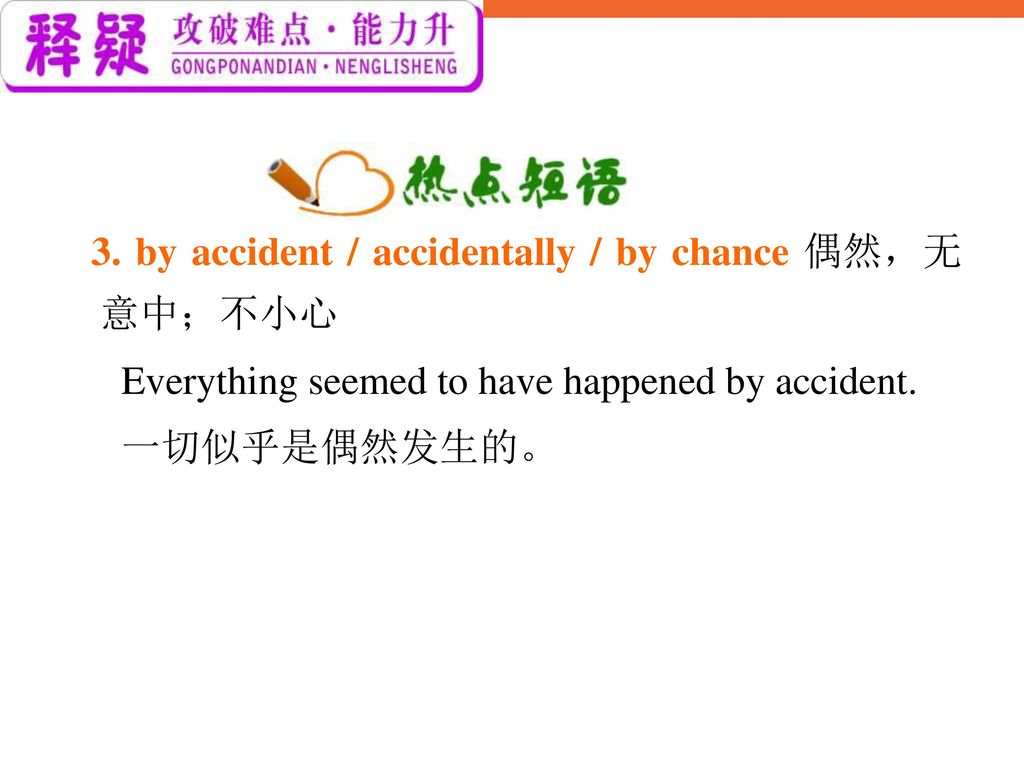 3. by accident / accidentally / by chance 偶然，无意中；不小心