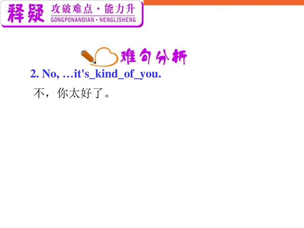 2. No, …it s_kind_of_you. 不，你太好了。